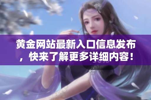 黄金网站最新入口信息发布，快来了解更多详细内容！