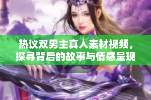 热议双男主真人素材视频，探寻背后的故事与情感呈现