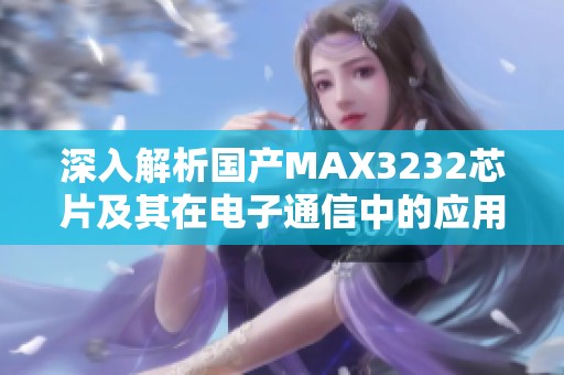 深入解析国产MAX3232芯片及其在电子通信中的应用价值