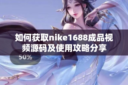 如何获取nike1688成品视频源码及使用攻略分享