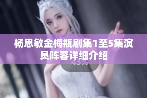 杨思敏金梅瓶剧集1至5集演员阵容详细介绍