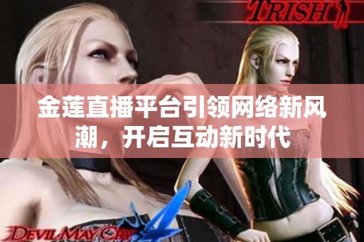 金莲直播平台引领网络新风潮，开启互动新时代