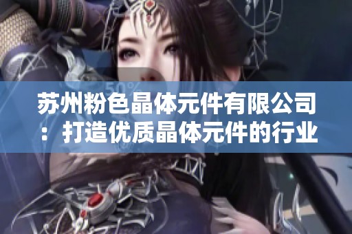 苏州粉色晶体元件有限公司：打造优质晶体元件的行业先锋