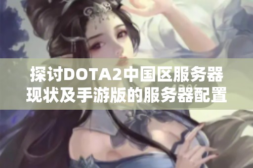 探讨DOTA2中国区服务器现状及手游版的服务器配置情况分析