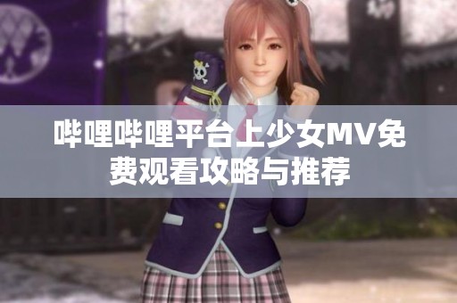 哔哩哔哩平台上少女MV免费观看攻略与推荐