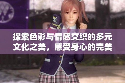 探索色彩与情感交织的多元文化之美，感受身心的完美结合