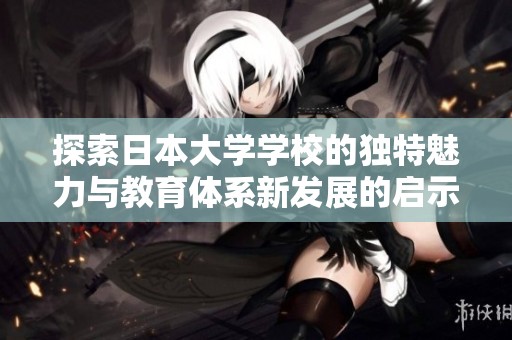 探索日本大学学校的独特魅力与教育体系新发展的启示