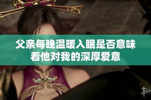 父亲每晚温暖入眠是否意味着他对我的深厚爱意