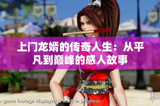 上门龙婿的传奇人生：从平凡到巅峰的感人故事