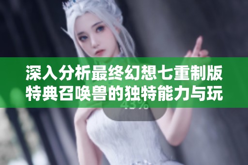 深入分析最终幻想七重制版特典召唤兽的独特能力与玩法技巧