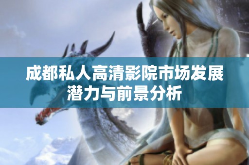 成都私人高清影院市场发展潜力与前景分析