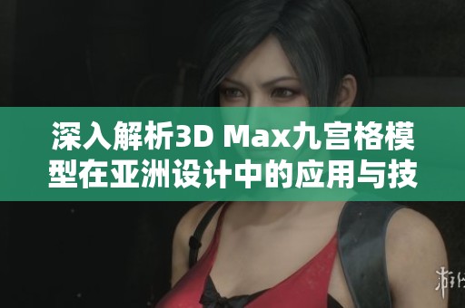 深入解析3D Max九宫格模型在亚洲设计中的应用与技巧