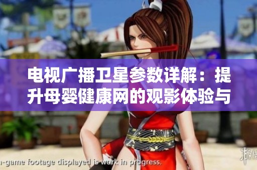 电视广播卫星参数详解：提升母婴健康网的观影体验与服务质量