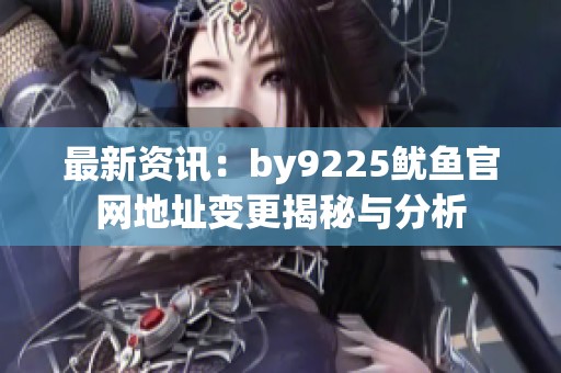 最新资讯：by9225鱿鱼官网地址变更揭秘与分析