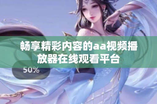 畅享精彩内容的aa视频播放器在线观看平台