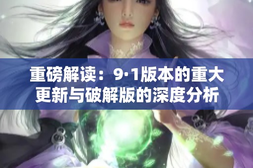 重磅解读：9·1版本的重大更新与破解版的深度分析
