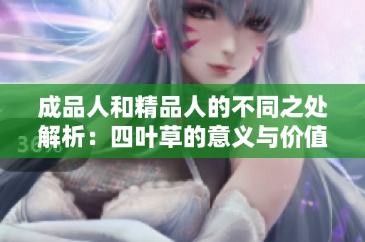 成品人和精品人的不同之处解析：四叶草的意义与价值探讨