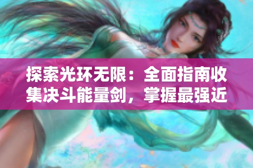 探索光环无限：全面指南收集决斗能量剑，掌握最强近战武器技巧！