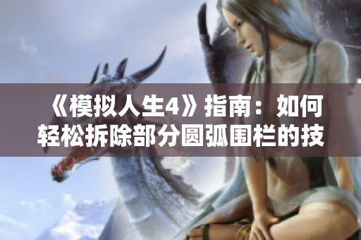 《模拟人生4》指南：如何轻松拆除部分圆弧围栏的技巧与步骤
