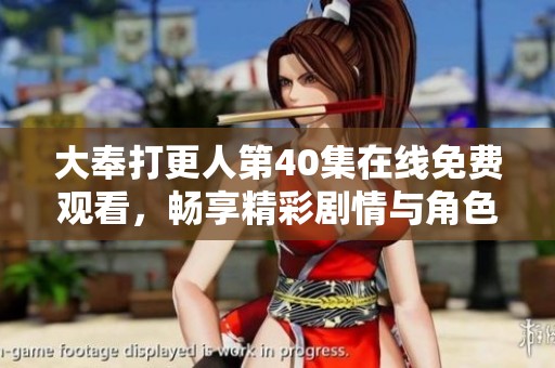 大奉打更人第40集在线免费观看，畅享精彩剧情与角色互动！