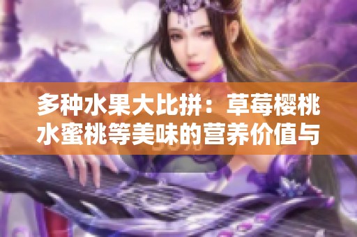 多种水果大比拼：草莓樱桃水蜜桃等美味的营养价值与特点分析
