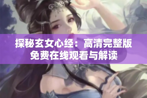 探秘玄女心经：高清完整版免费在线观看与解读