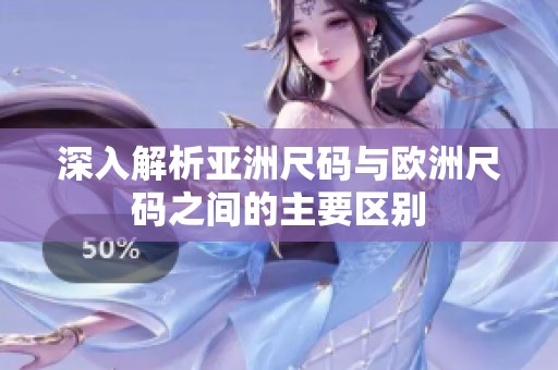 深入解析亚洲尺码与欧洲尺码之间的主要区别