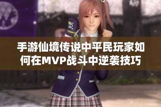 手游仙境传说中平民玩家如何在MVP战斗中逆袭技巧与策略解析