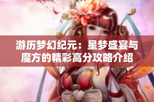 游历梦幻纪元：星梦盛宴与魔方的精彩高分攻略介绍