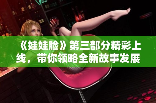 《娃娃脸》第三部分精彩上线，带你领略全新故事发展