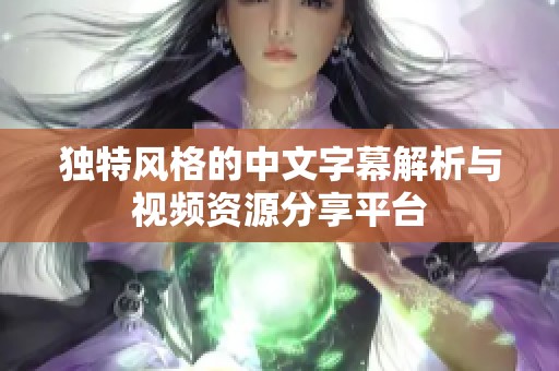 独特风格的中文字幕解析与视频资源分享平台