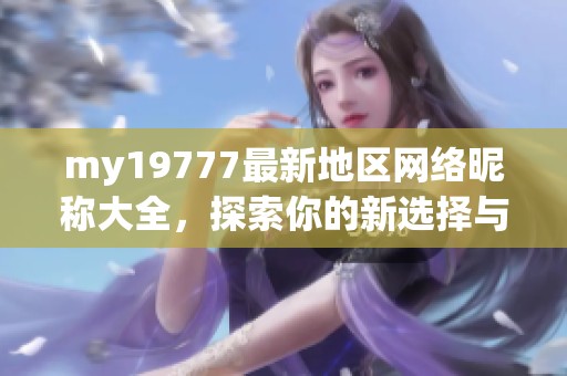 my19777最新地区网络昵称大全，探索你的新选择与灵感