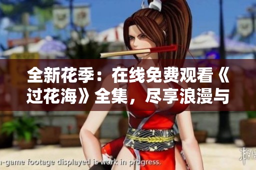 全新花季：在线免费观看《过花海》全集，尽享浪漫与感动