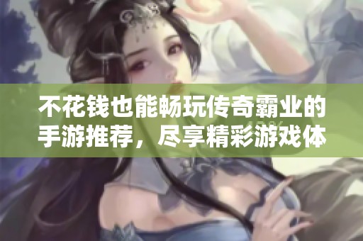 不花钱也能畅玩传奇霸业的手游推荐，尽享精彩游戏体验！