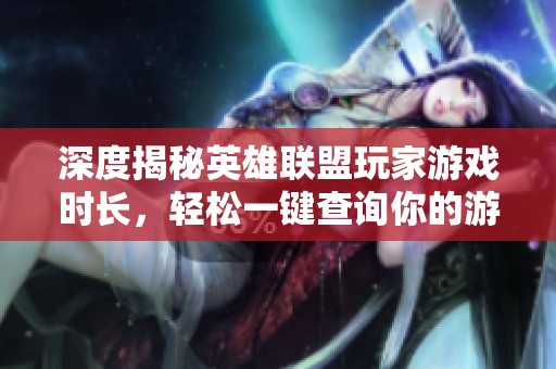 深度揭秘英雄联盟玩家游戏时长，轻松一键查询你的游戏数据
