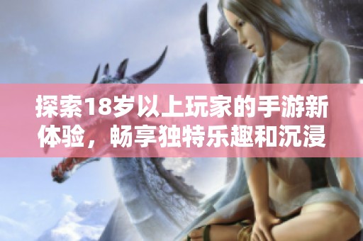 探索18岁以上玩家的手游新体验，畅享独特乐趣和沉浸式世界