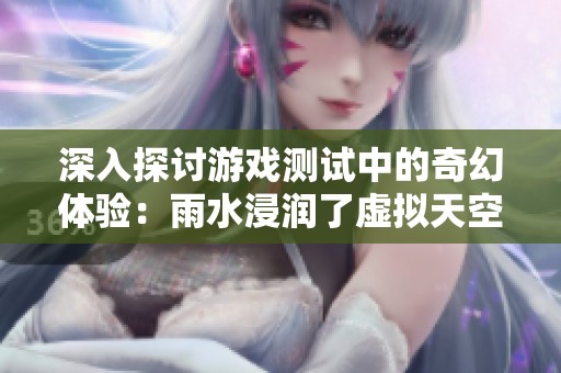 深入探讨游戏测试中的奇幻体验：雨水浸润了虚拟天空的秘密
