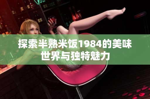 探索半熟米饭1984的美味世界与独特魅力
