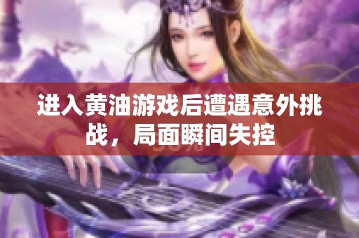 进入黄油游戏后遭遇意外挑战，局面瞬间失控
