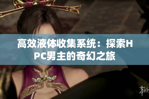高效液体收集系统：探索HPC男主的奇幻之旅