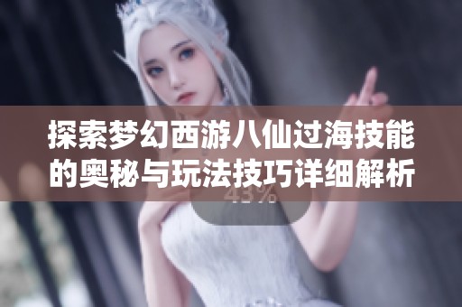 探索梦幻西游八仙过海技能的奥秘与玩法技巧详细解析