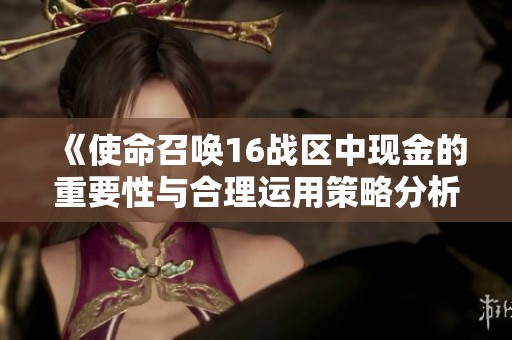 《使命召唤16战区中现金的重要性与合理运用策略分析》