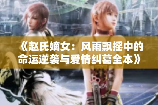 《赵氏嫡女：风雨飘摇中的命运逆袭与爱情纠葛全本》