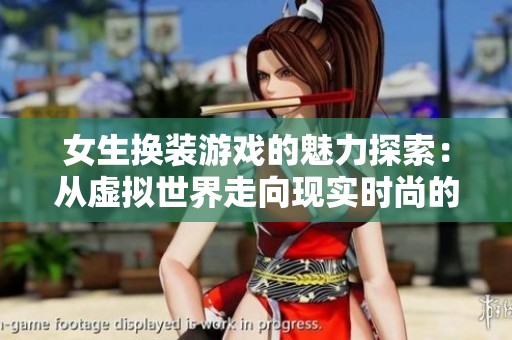 女生换装游戏的魅力探索：从虚拟世界走向现实时尚的旅程
