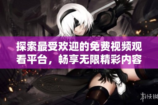 探索最受欢迎的免费视频观看平台，畅享无限精彩内容
