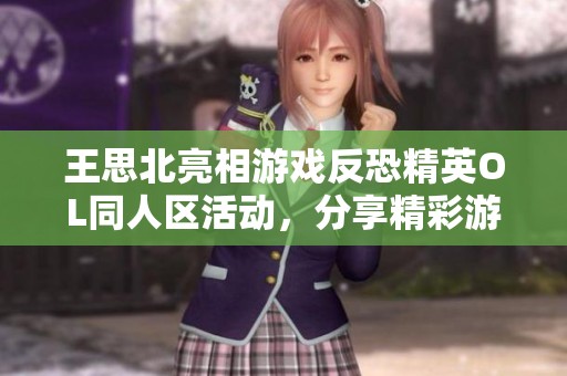 王思北亮相游戏反恐精英OL同人区活动，分享精彩游戏体验