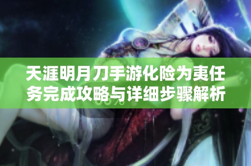 天涯明月刀手游化险为夷任务完成攻略与详细步骤解析