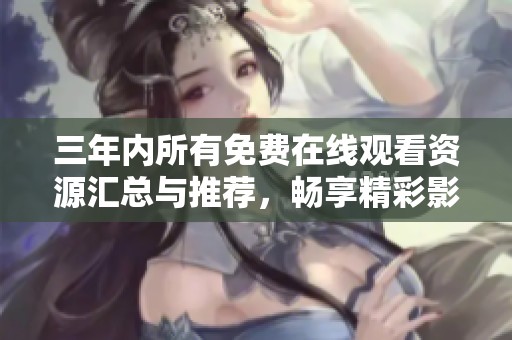 三年内所有免费在线观看资源汇总与推荐，畅享精彩影视盛宴