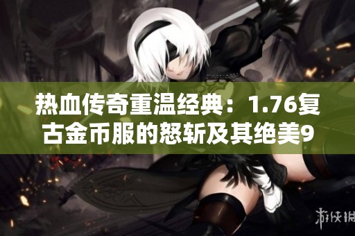 热血传奇重温经典：1.76复古金币服的怒斩及其绝美9套装备展现
