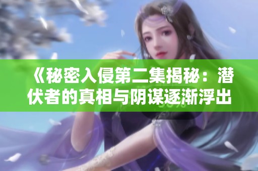 《秘密入侵第二集揭秘：潜伏者的真相与阴谋逐渐浮出水面》